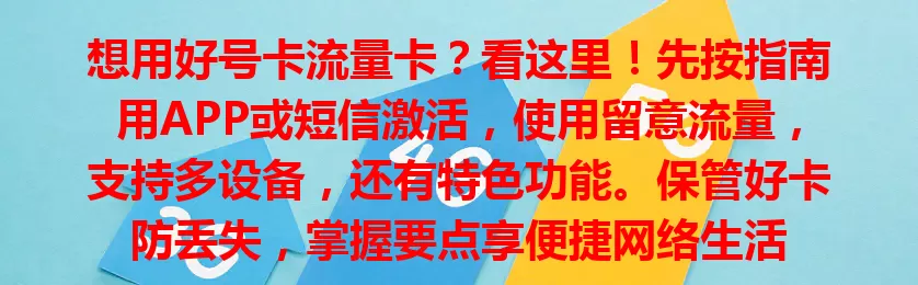 想用好号卡流量卡？看这里！先按指南用APP或短信激活，使用留意流量，支持多设备，还有特色功能。保管好卡防丢失，掌握要点享便捷网络生活