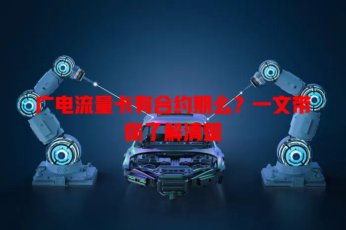 广电流量卡有合约期么？一文带你了解清楚