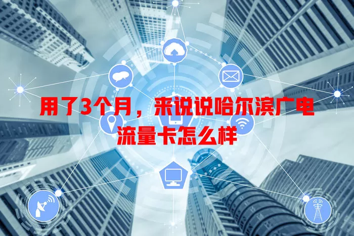 用了3个月，来说说哈尔滨广电流量卡怎么样