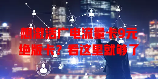 想激活广电流量卡9元绝版卡？看这里就够了