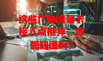 这些广电流量卡接入点推荐，你都知道吗？