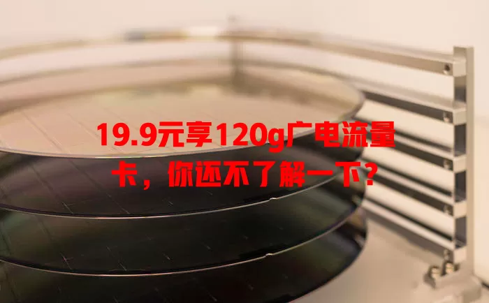 19.9元享120g广电流量卡，你还不了解一下？