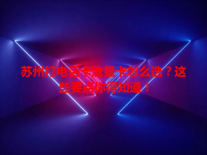 苏州打电话卡流量卡怎么选？这些要点你得知道！