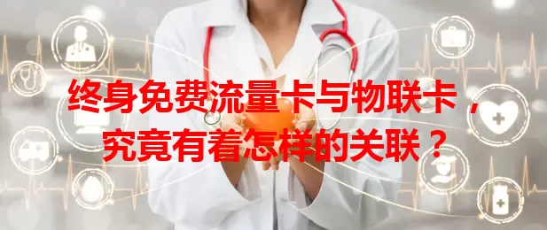 终身免费流量卡与物联卡，究竟有着怎样的关联？
