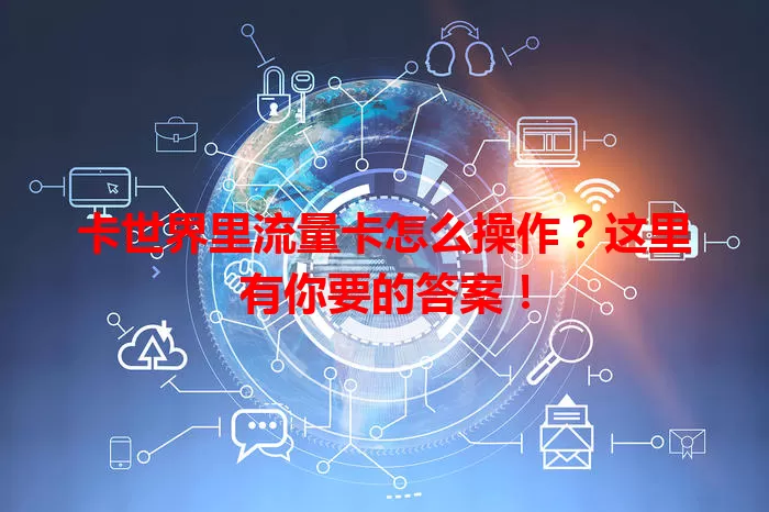 卡世界里流量卡怎么操作？这里有你要的答案！