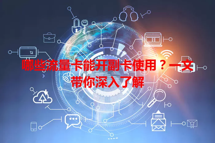 哪些流量卡能开副卡使用？一文带你深入了解