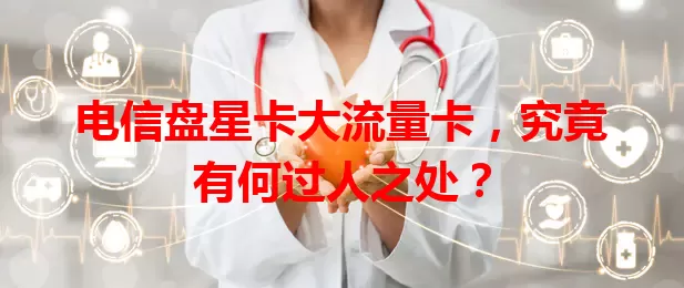 电信盘星卡大流量卡，究竟有何过人之处？