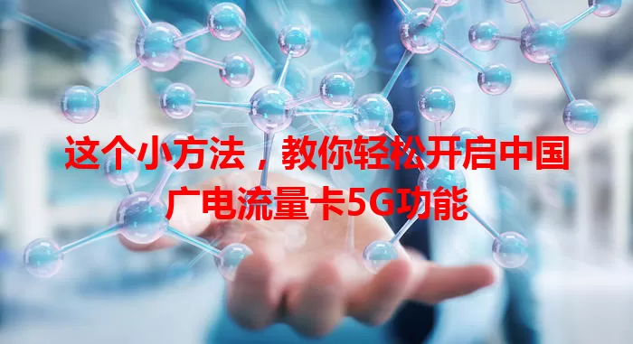 这个小方法，教你轻松开启中国广电流量卡5G功能