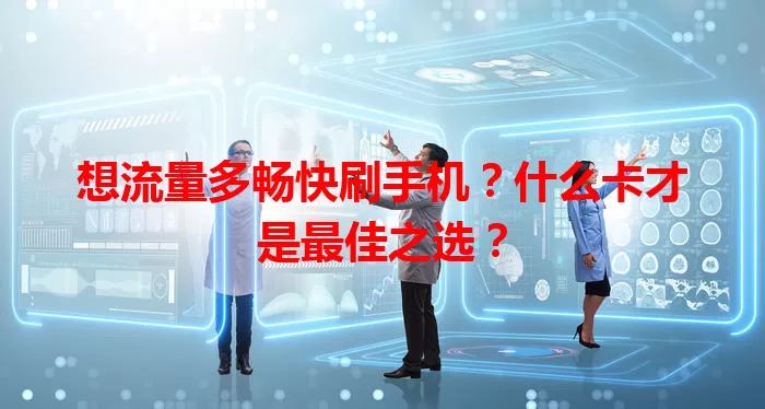 想流量多畅快刷手机？什么卡才是最佳之选？