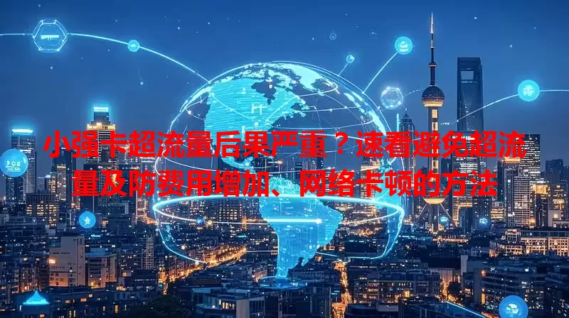 小强卡超流量后果严重？速看避免超流量及防费用增加、网络卡顿的方法