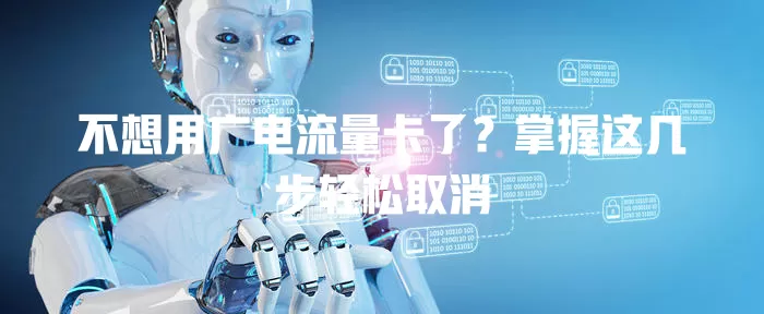 不想用广电流量卡了？掌握这几步轻松取消