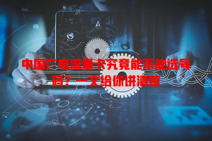 中国广电流量卡究竟能不能选号码？一文给你讲清楚