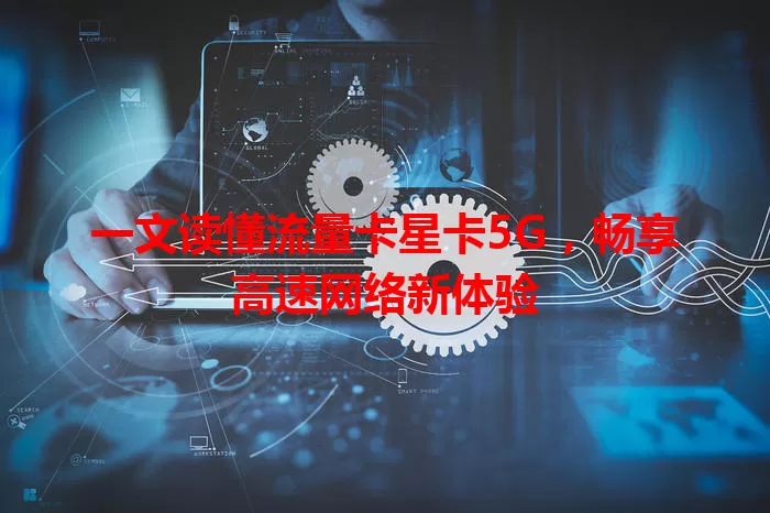 一文读懂流量卡星卡5G，畅享高速网络新体验