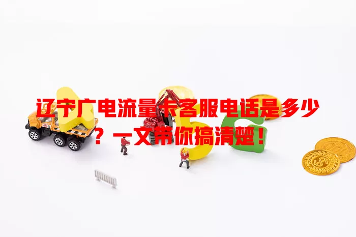辽宁广电流量卡客服电话是多少？一文带你搞清楚！