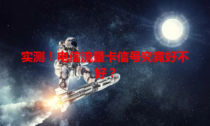 实测！电信流量卡信号究竟好不好？