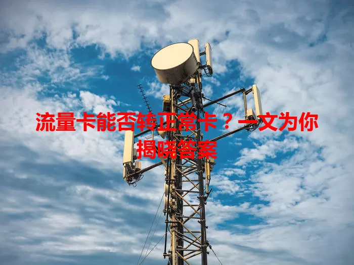 流量卡能否转正常卡？一文为你揭晓答案
