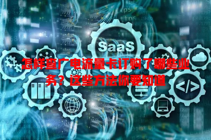 怎样查广电流量卡订购了哪些业务？这些方法你要知道