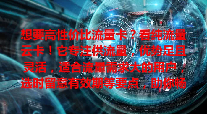 想要高性价比流量卡？看纯流量云卡！它专注供流量，优势足且灵活，适合流量需求大的用户，选时留意有效期等要点，助你畅享上网体验