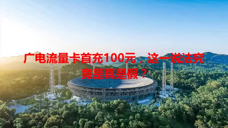 广电流量卡首充100元，这一说法究竟是真是假？