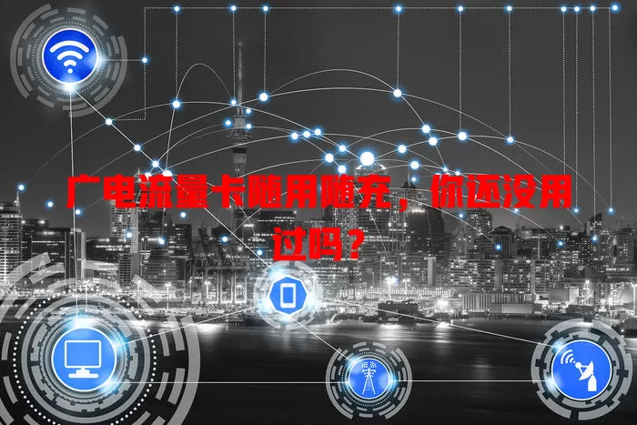 广电流量卡随用随充，你还没用过吗？