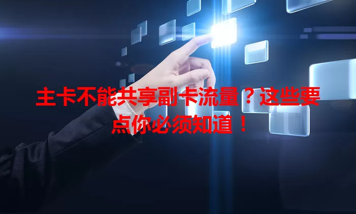 主卡不能共享副卡流量？这些要点你必须知道！