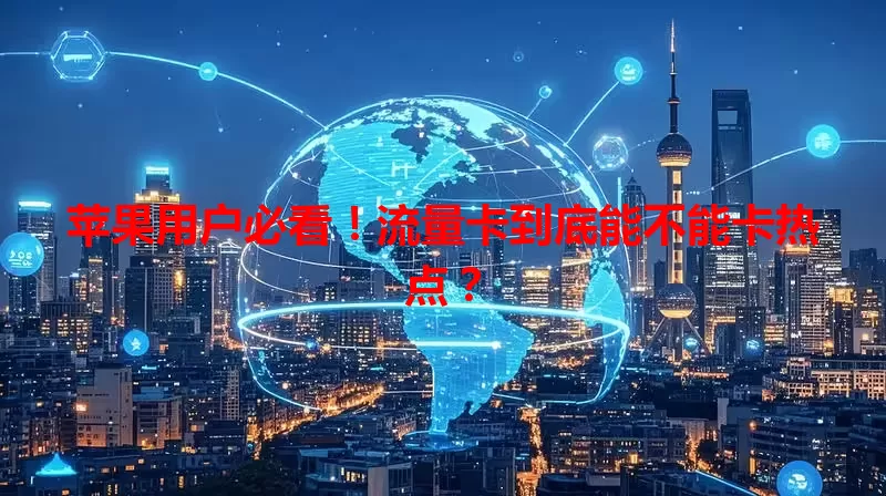 苹果用户必看！流量卡到底能不能卡热点？