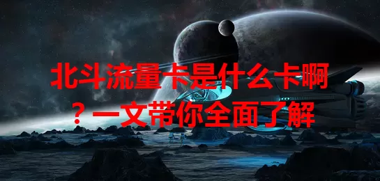 北斗流量卡是什么卡啊？一文带你全面了解