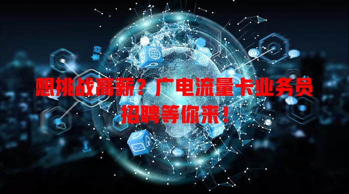 想挑战高薪？广电流量卡业务员招聘等你来！