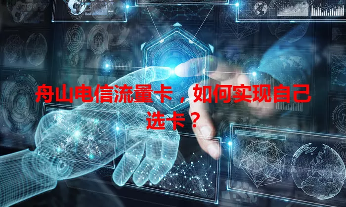舟山电信流量卡，如何实现自己选卡？
