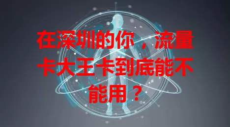 在深圳的你，流量卡大王卡到底能不能用？