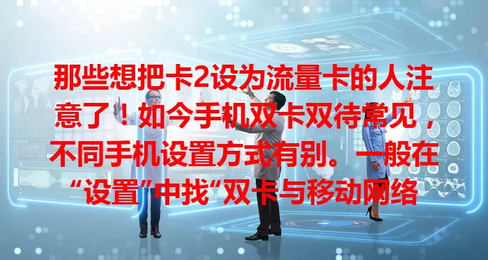 那些想把卡2设为流量卡的人注意了！如今手机双卡双待常见，不同手机设置方式有别。一般在“设置”中找“双卡与移动网络”，选卡2点击“默认上网卡”设为它，有的手机还得确认卡2数据开关。合理设流量套餐，按步骤就能轻松搞定！