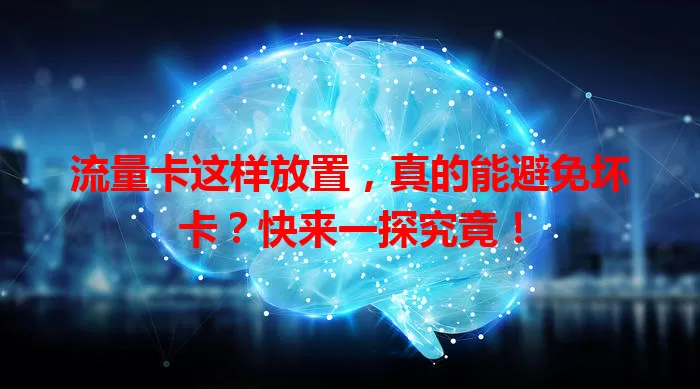 流量卡这样放置，真的能避免坏卡？快来一探究竟！