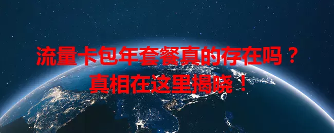 流量卡包年套餐真的存在吗？真相在这里揭晓！