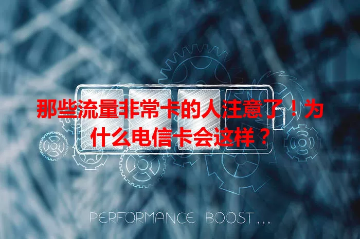 那些流量非常卡的人注意了！为什么电信卡会这样？