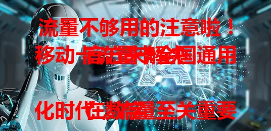 流量不够用的注意啦！移动卡流量卡全国通用官方来解决

在数字化时代，流量至关重要，不够用很困扰？别怕！移动卡流量卡全国通用官方，网络稳定，套餐多样，办理简便，速度快，助你摆脱流量焦虑，畅享数字生活。