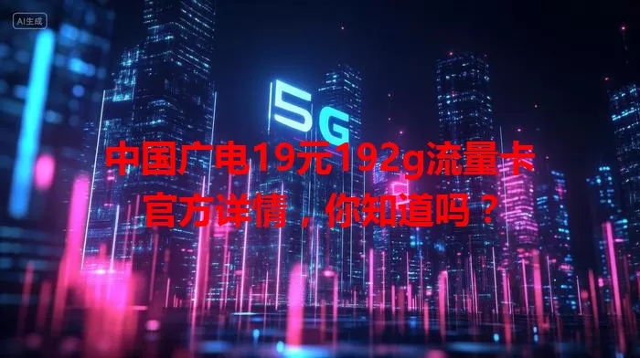 中国广电19元192g流量卡官方详情，你知道吗？
