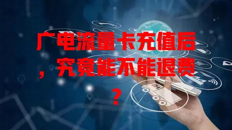 广电流量卡充值后，究竟能不能退费？