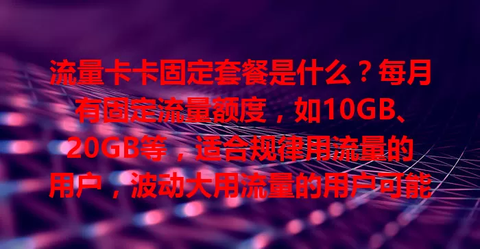 流量卡卡固定套餐是什么？每月有固定流量额度，如10GB、20GB等，适合规律用流量的用户，波动大用流量的用户可能受限，选套餐得权衡利弊！