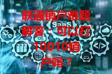 联通销户难题解答：可以打10010销户吗？