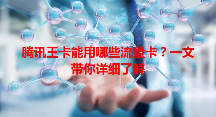 腾讯王卡能用哪些流量卡？一文带你详细了解