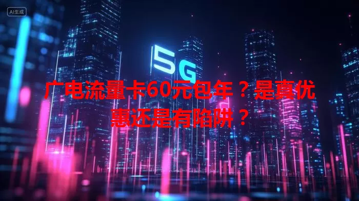 广电流量卡60元包年？是真优惠还是有陷阱？