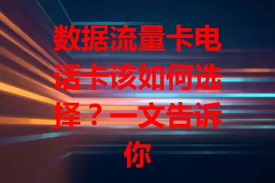 数据流量卡电话卡该如何选择？一文告诉你