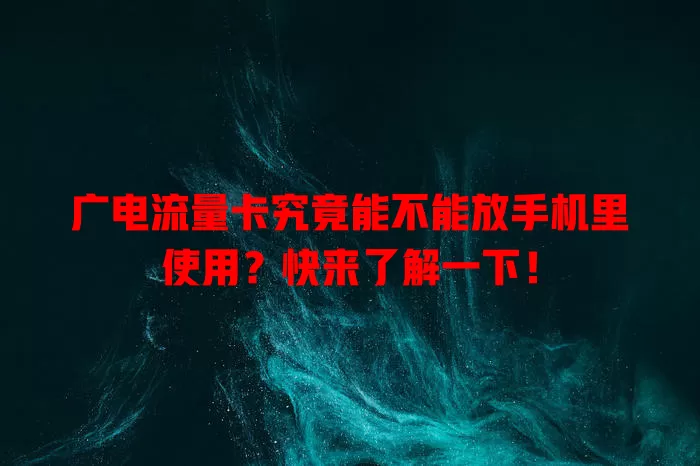 广电流量卡究竟能不能放手机里使用？快来了解一下！
