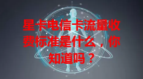 星卡电信卡流量收费标准是什么，你知道吗？