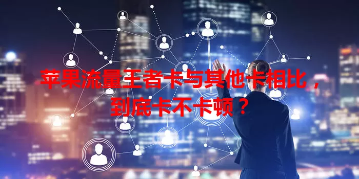 苹果流量王者卡与其他卡相比，到底卡不卡顿？