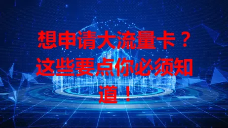 想申请大流量卡？这些要点你必须知道！