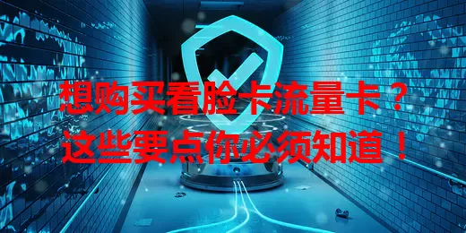 想购买看脸卡流量卡？这些要点你必须知道！