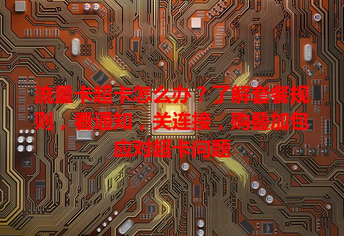 流量卡超卡怎么办？了解套餐规则，看通知，关连接，购叠加包应对超卡问题