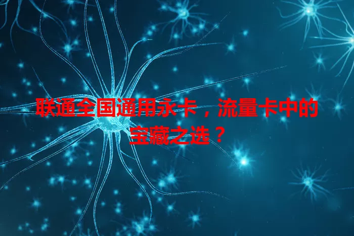 联通全国通用永卡，流量卡中的宝藏之选？