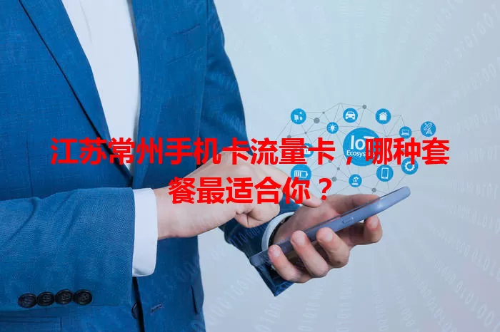 江苏常州手机卡流量卡，哪种套餐最适合你？